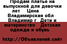 Продам платье на выпускной для девочки 6 лет. › Цена ­ 4 500 - Владимирская обл., Владимир г. Дети и материнство » Детская одежда и обувь   